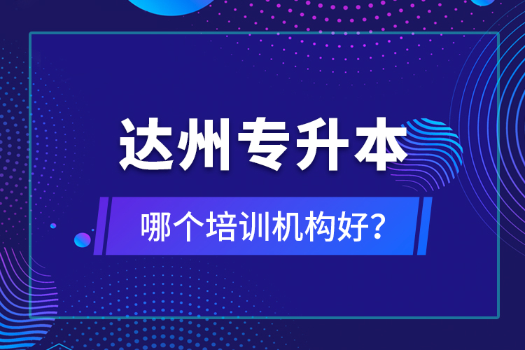 達(dá)州專(zhuān)升本哪個(gè)培訓(xùn)機(jī)構(gòu)好？