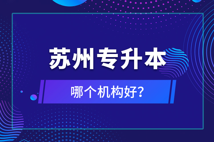 蘇州專升本哪個機構(gòu)好？