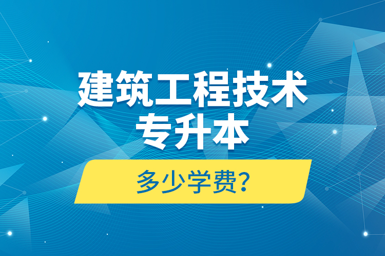 建筑工程技術(shù)專升本多少學費？