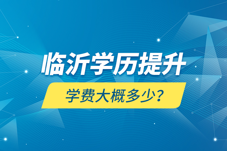 臨沂學(xué)歷提升學(xué)費(fèi)大概多少？