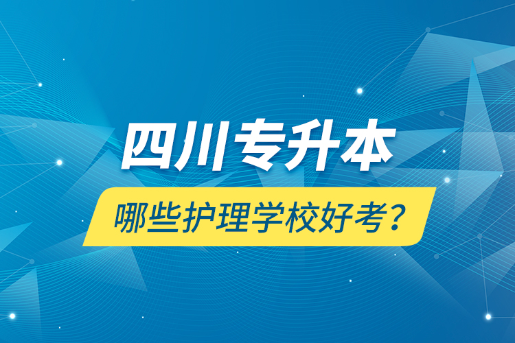 四川專升本哪些護(hù)理學(xué)校好考？