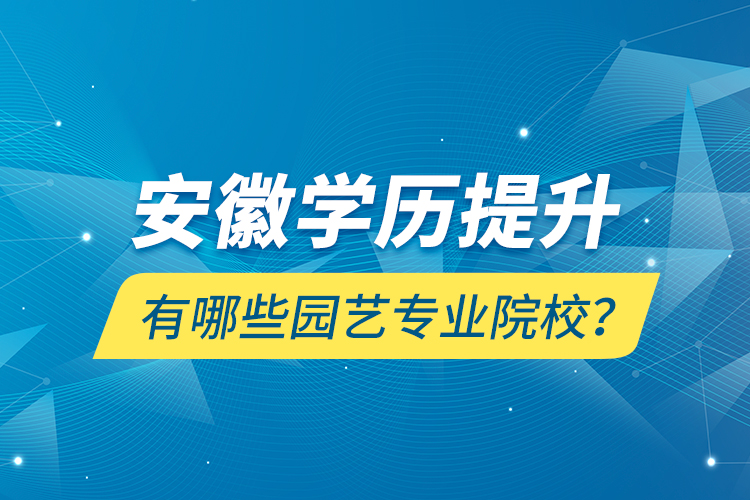 安徽學(xué)歷提升有哪些園藝專業(yè)院校？