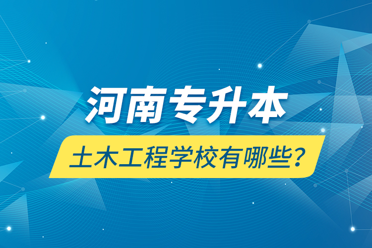 河南專升本土木工程學校有哪些？