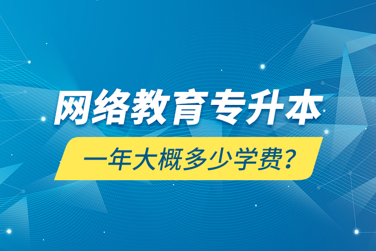 網(wǎng)絡(luò)教育專升本一年大概多少學(xué)費(fèi)？