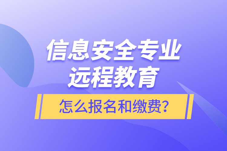 信息安全專(zhuān)業(yè)遠(yuǎn)程教育怎么報(bào)名和繳費(fèi)？