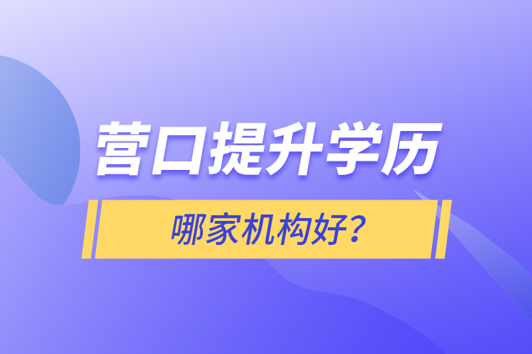 營口提升學(xué)歷哪家機構(gòu)好？