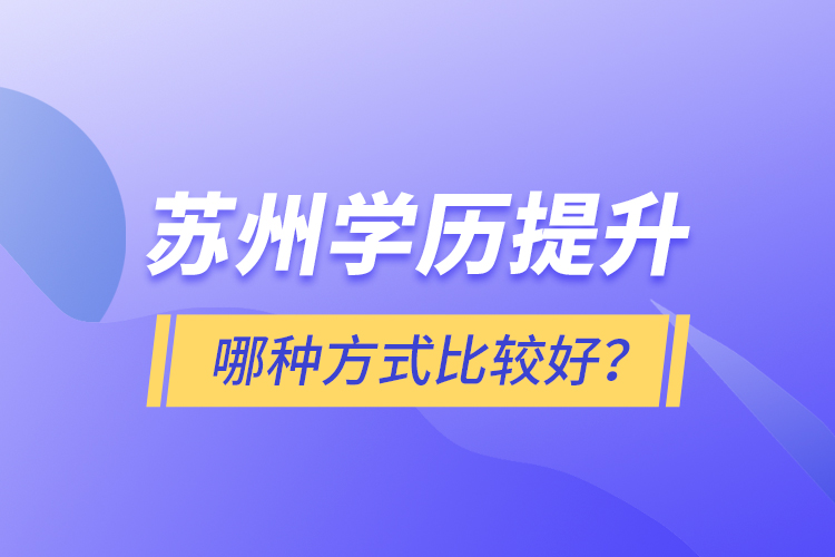 蘇州學(xué)歷提升哪種方式比較好？