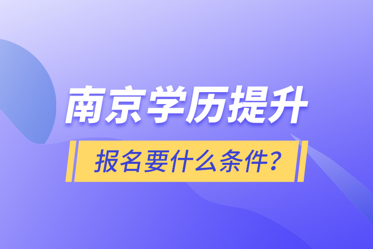 南京學(xué)歷提升報名要什么條件？