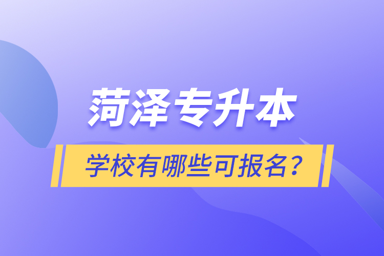 菏澤專升本學校有哪些可報名？