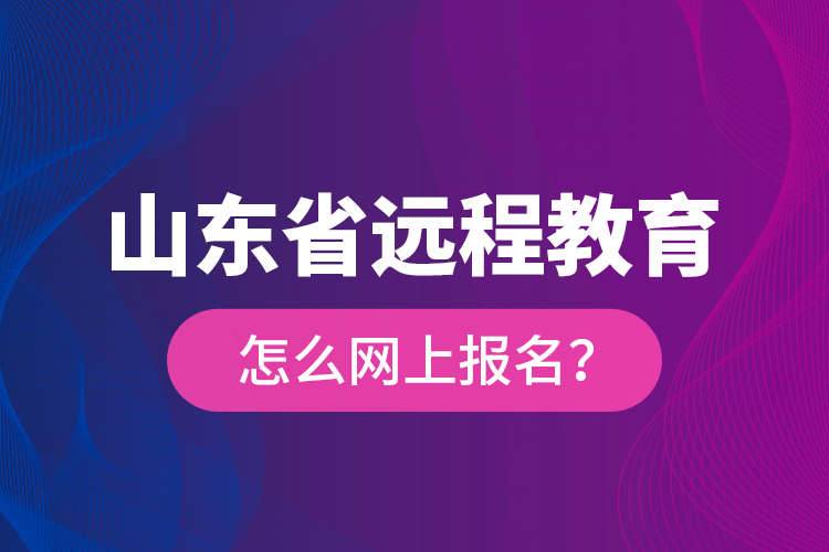 山東省遠(yuǎn)程教育怎么網(wǎng)上報(bào)名？