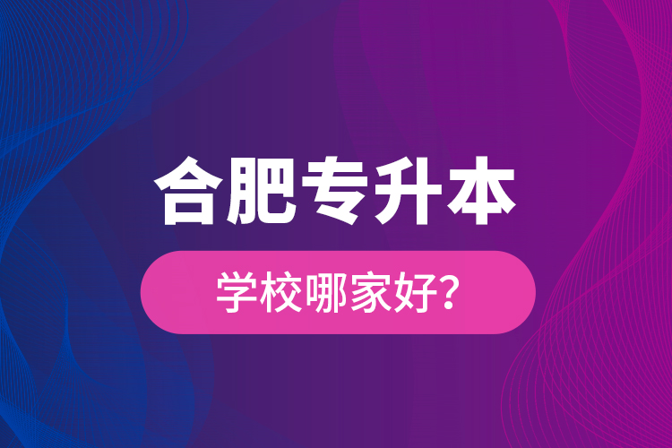 合肥專升本學校哪家好？