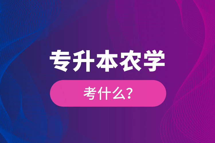 專升本農(nóng)學(xué)考什么？