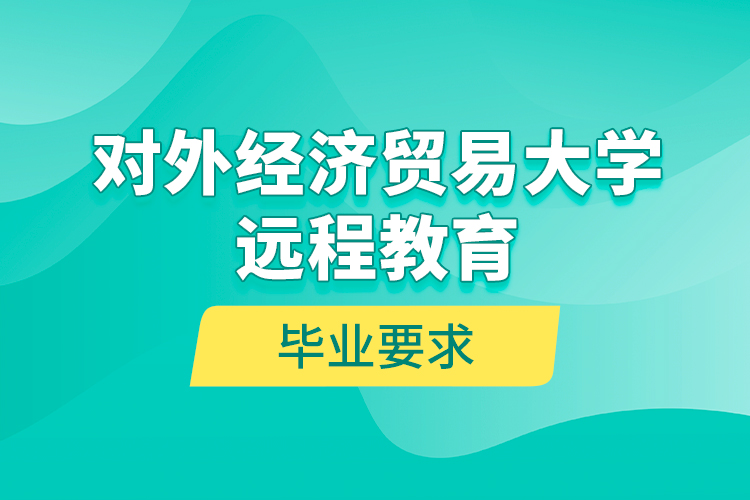 對外經(jīng)濟貿(mào)易大學(xué)遠(yuǎn)程教育畢業(yè)要求