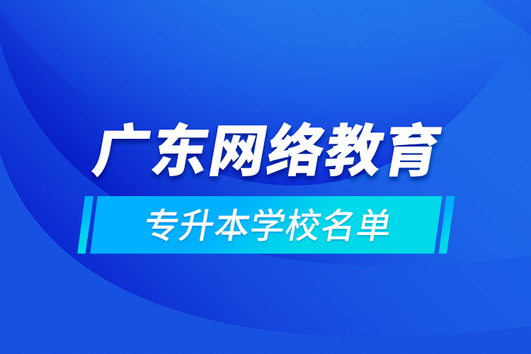 廣東網(wǎng)絡(luò)教育專升本學(xué)校名單