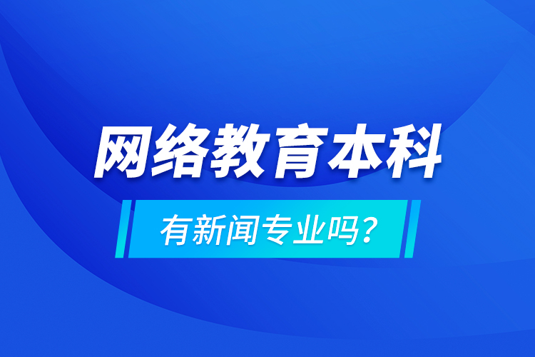 網(wǎng)絡(luò)教育本科有新聞專業(yè)嗎 ？