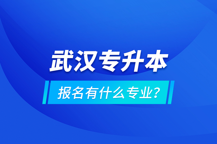 武漢專升本報名有什么專業(yè)？