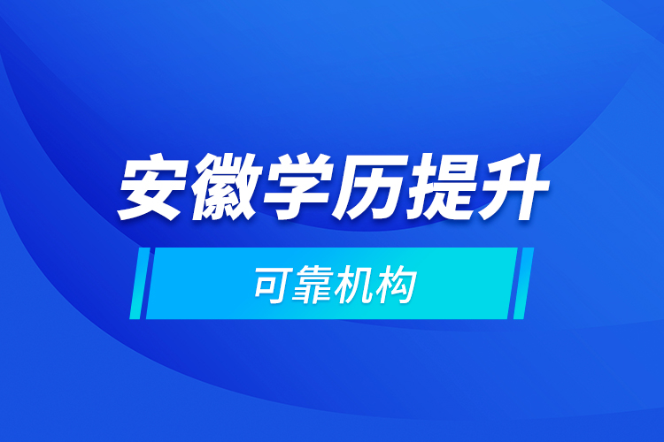 安徽學(xué)歷提升可靠機構(gòu)