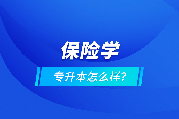 保險(xiǎn)學(xué)專升本怎么樣？