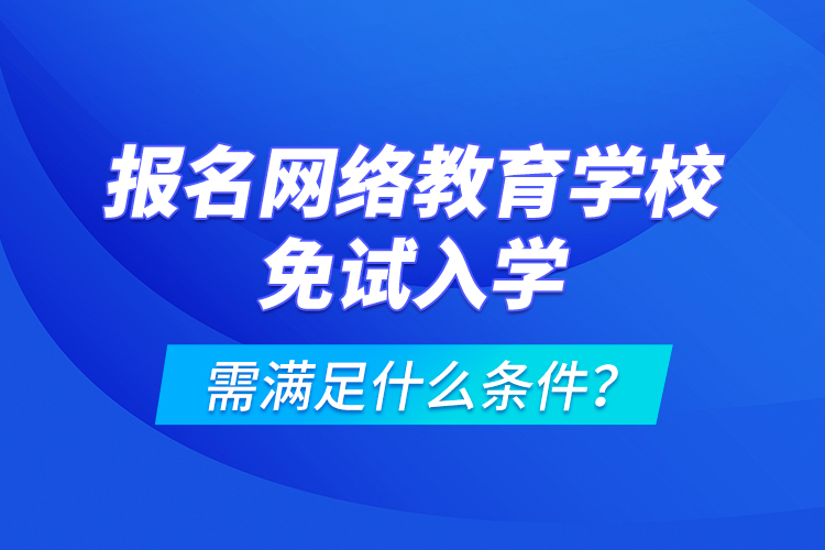 報(bào)名網(wǎng)絡(luò)教育學(xué)校免試入學(xué)需滿足什么條件？