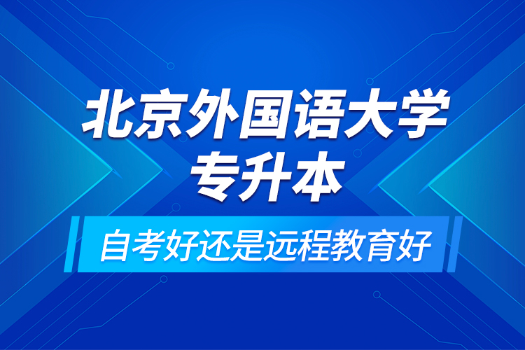 北京外國語大學專升本自考好還是遠程教育好