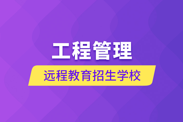 工程管理遠(yuǎn)程教育招生學(xué)校