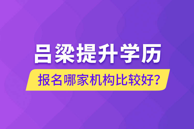 呂梁提升學(xué)歷報(bào)名哪家機(jī)構(gòu)比較好？