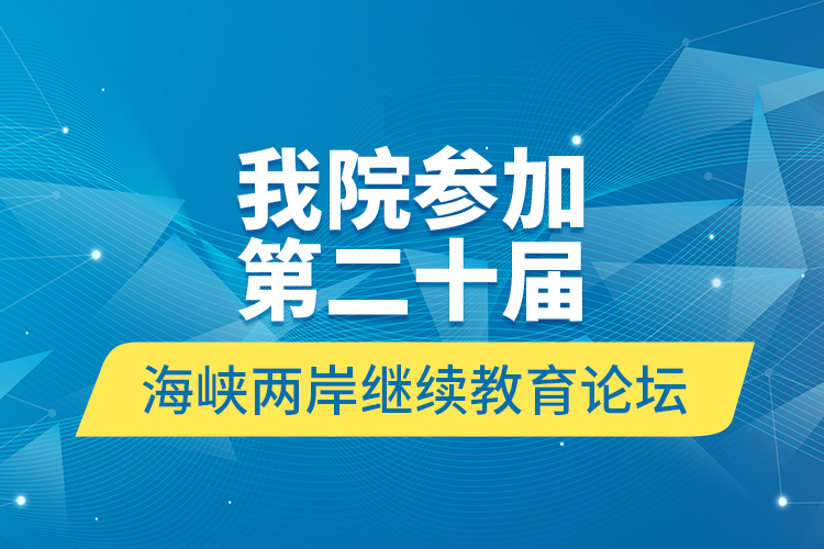 我院參加第二十屆海峽兩岸繼續(xù)教育論壇