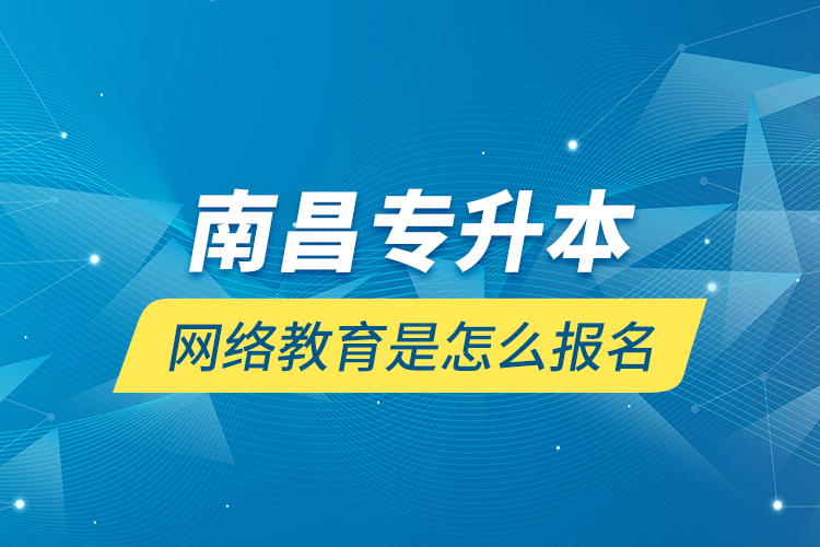 南昌專升本網(wǎng)絡(luò)教育是怎么報名