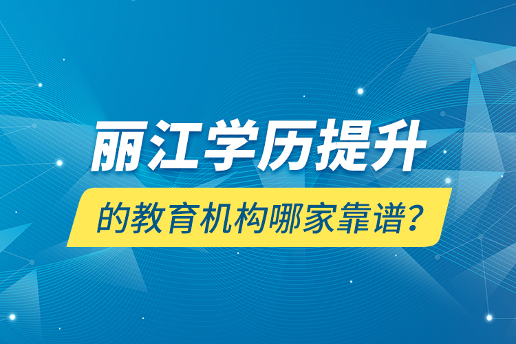 麗江學(xué)歷提升的教育機(jī)構(gòu)哪家靠譜？