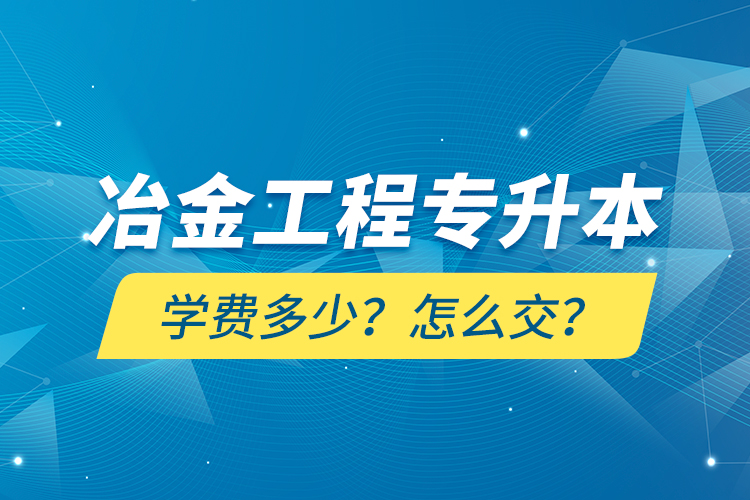 冶金工程專升本學(xué)費(fèi)多少？怎么交？