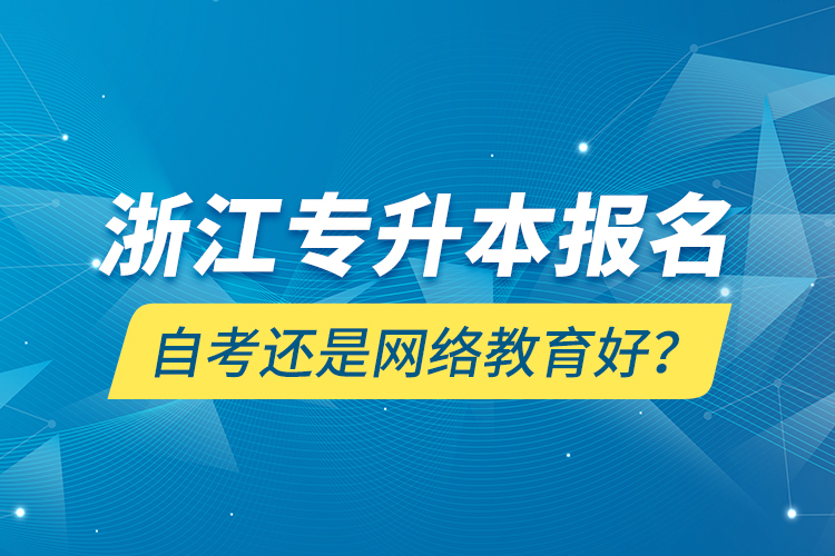 浙江專升本報(bào)名自考還是網(wǎng)絡(luò)教育好？