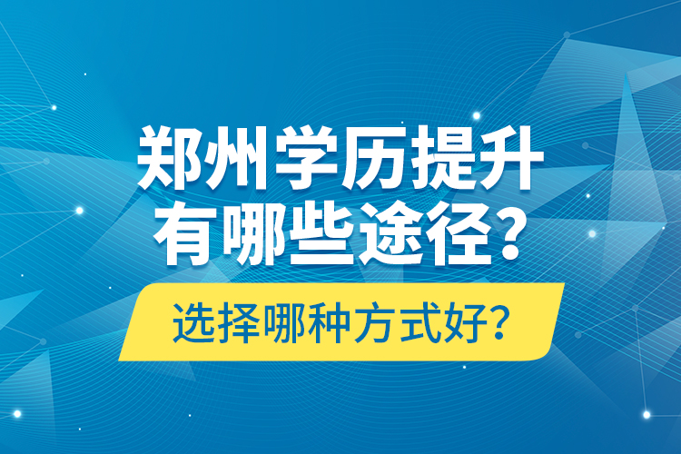 鄭州學(xué)歷提升有哪些途徑？選擇哪種方式好？