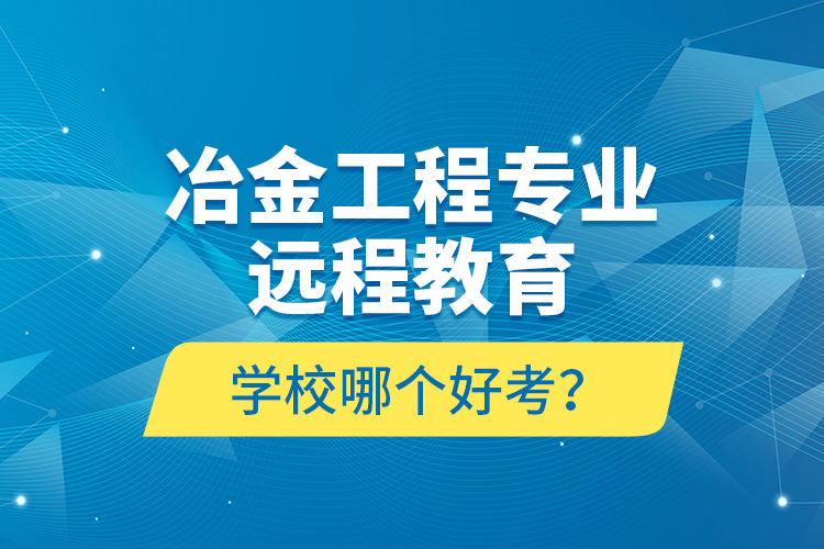 冶金工程專業(yè)遠程教育學校哪個好考？