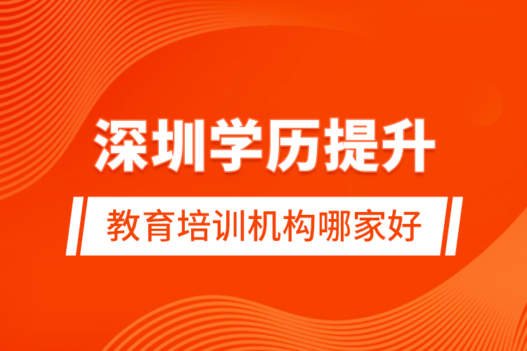 深圳學歷提升教育培訓機構(gòu)哪家好