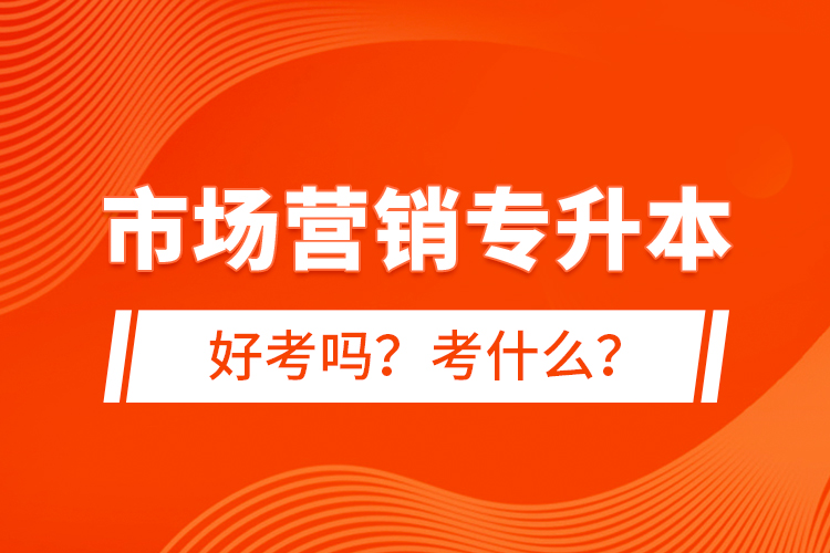 市場(chǎng)營銷專升本好考嗎？考什么？