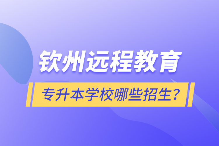 欽州遠程教育專升本學校哪些招生？