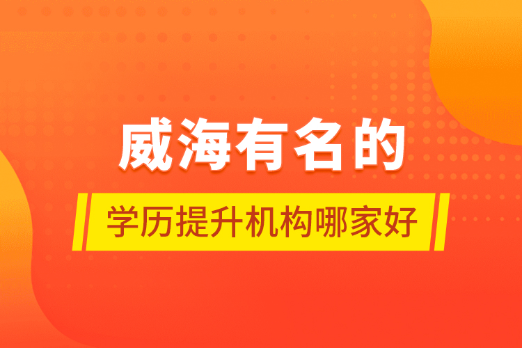 威海有名的學歷提升機構(gòu)哪家好