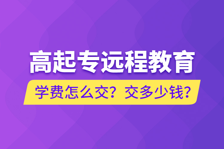 高起專(zhuān)遠(yuǎn)程教育學(xué)費(fèi)怎么交？交多少錢(qián)？