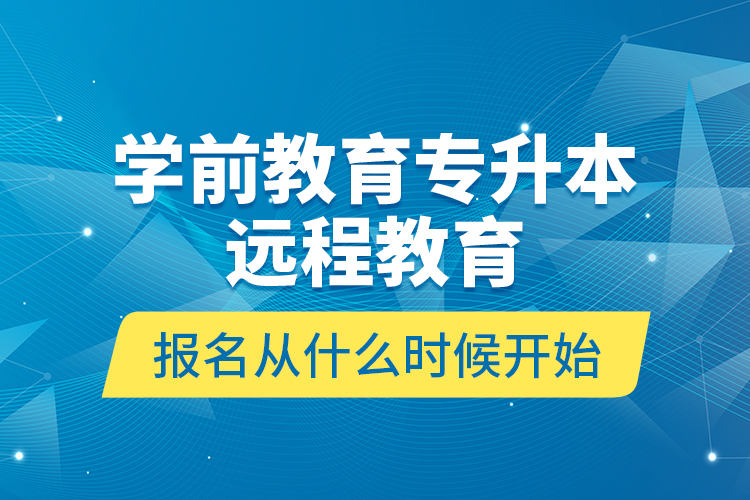 學(xué)前教育專升本遠(yuǎn)程教育報(bào)名從什么時(shí)候開(kāi)始