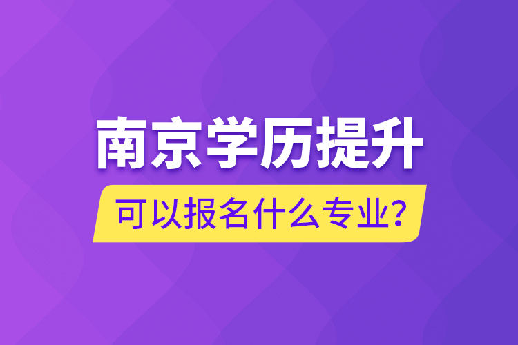 南京學(xué)歷提升可以報(bào)名什么專業(yè)？