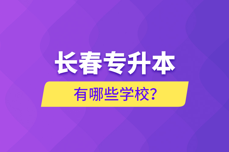 長春專升本有哪些學(xué)校？