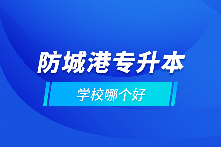 防城港專升本學(xué)校哪個(gè)好