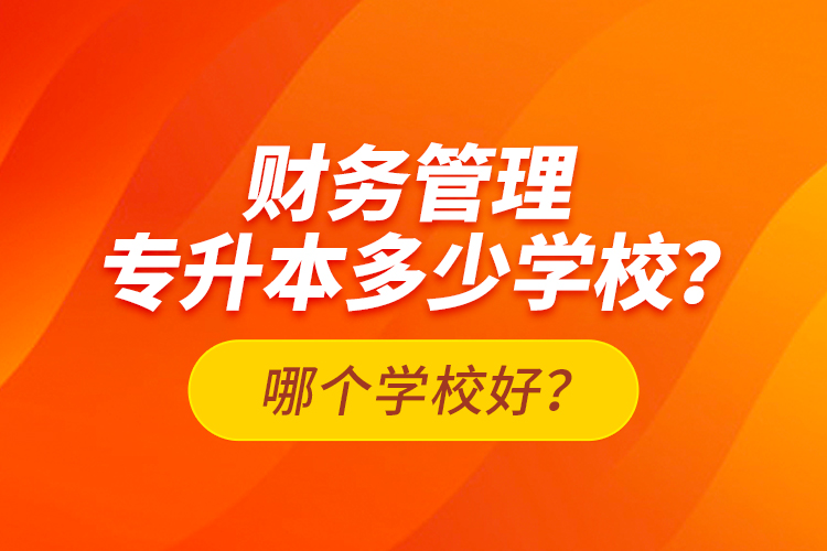 財務管理專升本多少學校？哪個學校好？