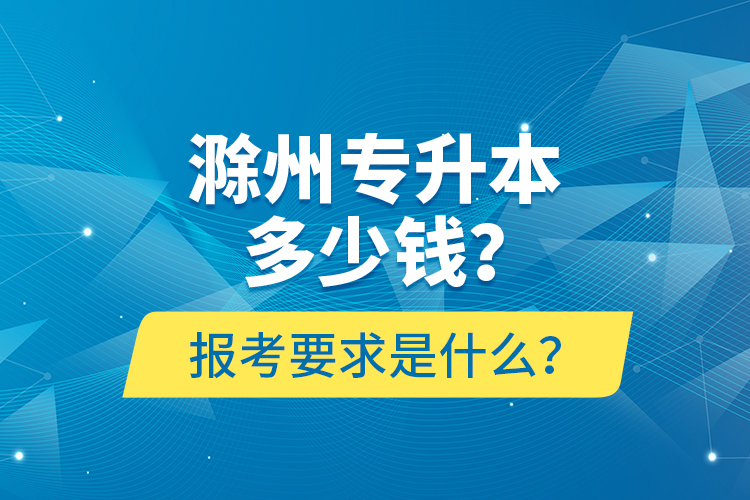 滁州專升本多少錢？報考要求是什么？