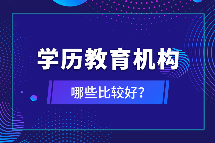 學(xué)歷教育機(jī)構(gòu)哪些比較好？