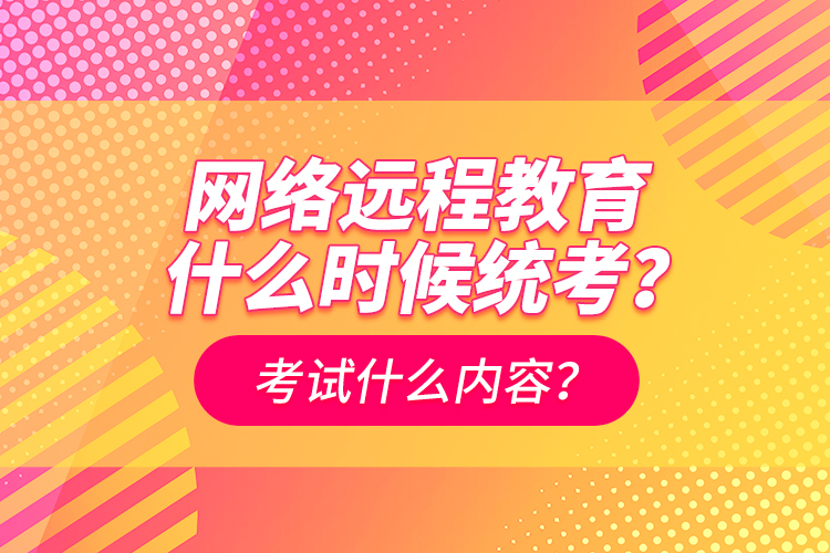 網絡遠程教育什么時候統(tǒng)考？考試什么內容？