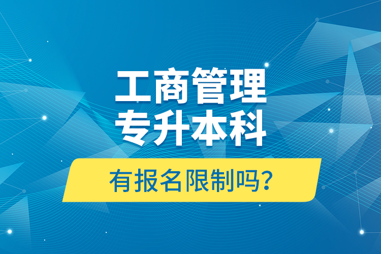 工商管理專(zhuān)升本科有報(bào)名限制嗎？