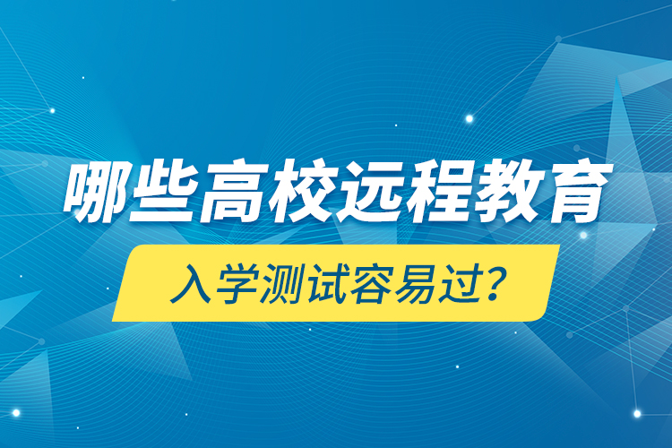 哪些高校遠程教育入學測試容易過？