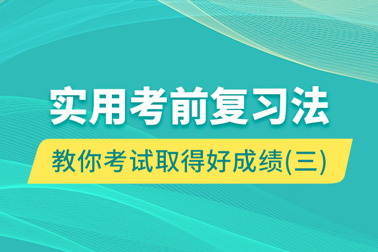 實(shí)用考前復(fù)習(xí)法教你考試取得好成績(jī)（三）