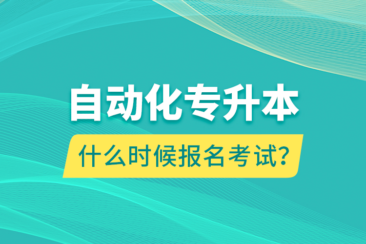 自動化專升本什么時候報名考試？